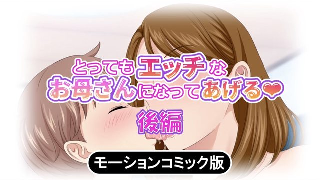 とってもエッチなお母さんになってあげる ～僕と友達のお母さんの二人だけの秘密の時間～ モーションコミック版(後編)