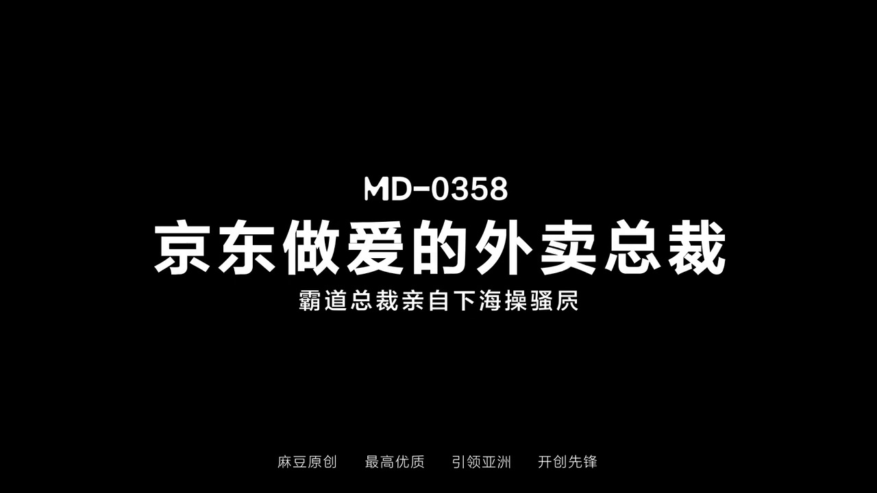 MD-0358 京东做爱的外卖总裁 霸道总裁亲自下海操骚屄